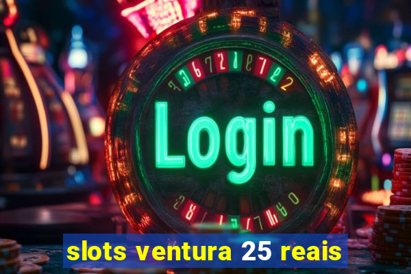 slots ventura 25 reais